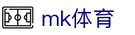 MK体育 - MK中文官网 - MK SPORTS足球赛事资讯与热门联赛报道